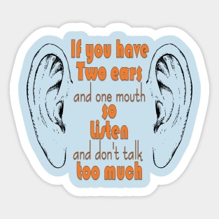 if you have two ears and one mouth so listen and don't talk too much t-shirt Sticker